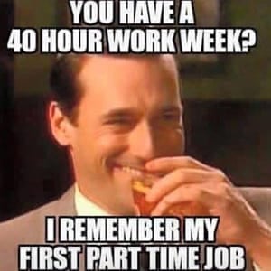 meme of man chuckling with the text "you have a 40-hour work week? I remember my first part time job"